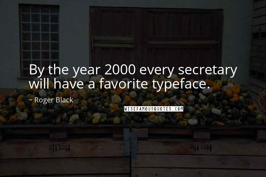 Roger Black Quotes: By the year 2000 every secretary will have a favorite typeface.