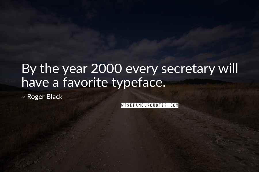 Roger Black Quotes: By the year 2000 every secretary will have a favorite typeface.