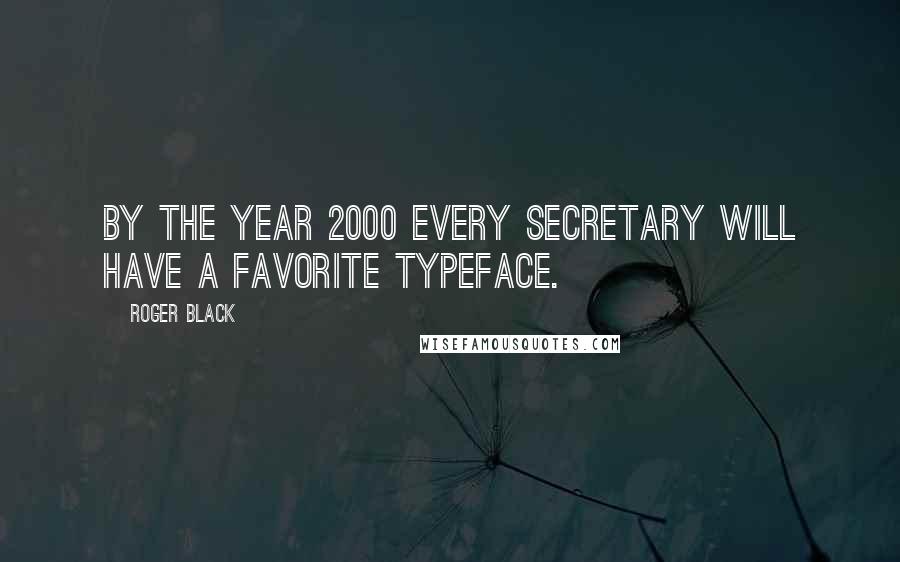 Roger Black Quotes: By the year 2000 every secretary will have a favorite typeface.