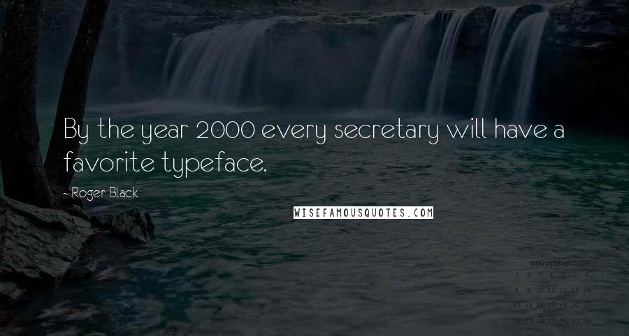 Roger Black Quotes: By the year 2000 every secretary will have a favorite typeface.