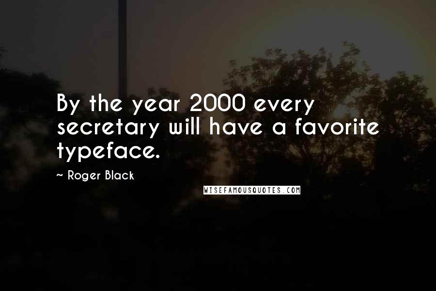 Roger Black Quotes: By the year 2000 every secretary will have a favorite typeface.