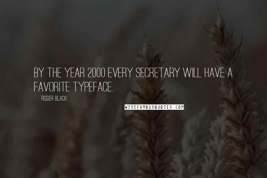 Roger Black Quotes: By the year 2000 every secretary will have a favorite typeface.