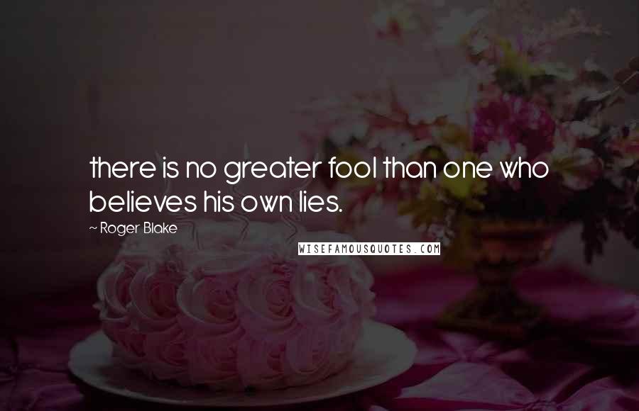 Roger Blake Quotes: there is no greater fool than one who believes his own lies.