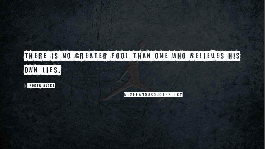 Roger Blake Quotes: there is no greater fool than one who believes his own lies.