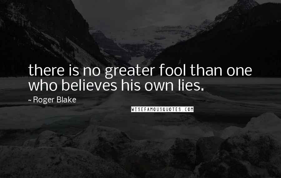 Roger Blake Quotes: there is no greater fool than one who believes his own lies.
