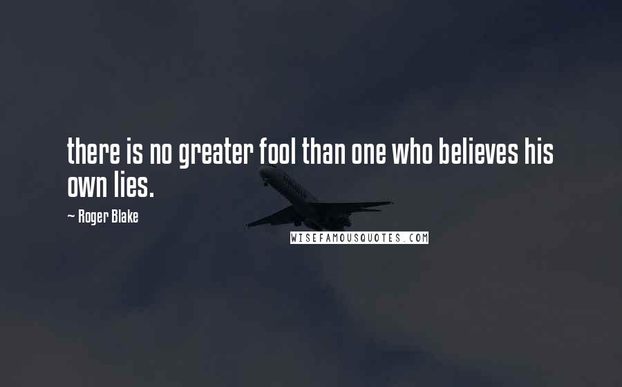 Roger Blake Quotes: there is no greater fool than one who believes his own lies.