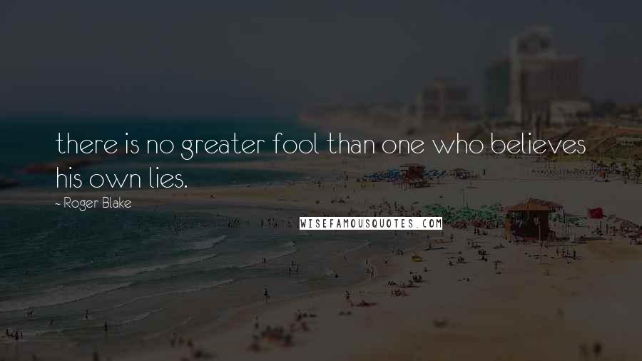 Roger Blake Quotes: there is no greater fool than one who believes his own lies.