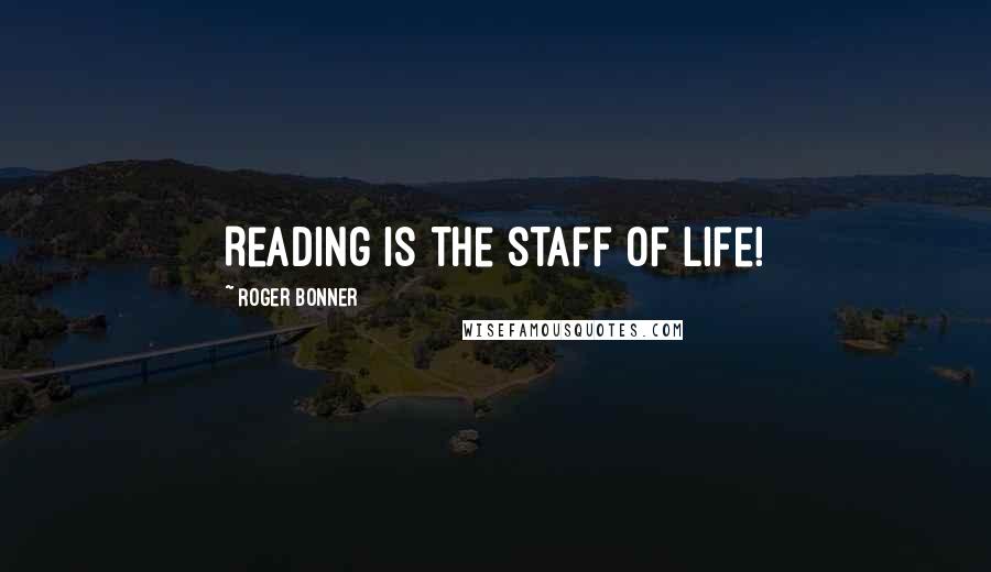 Roger Bonner Quotes: Reading is the staff of life!