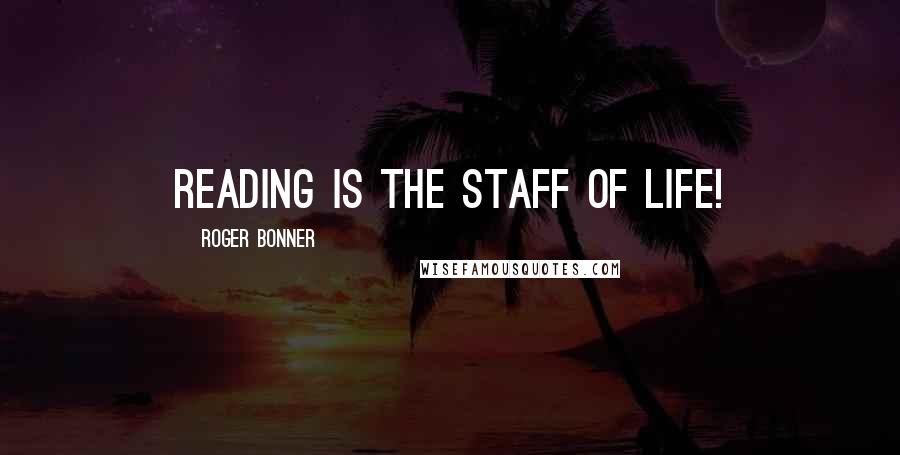 Roger Bonner Quotes: Reading is the staff of life!