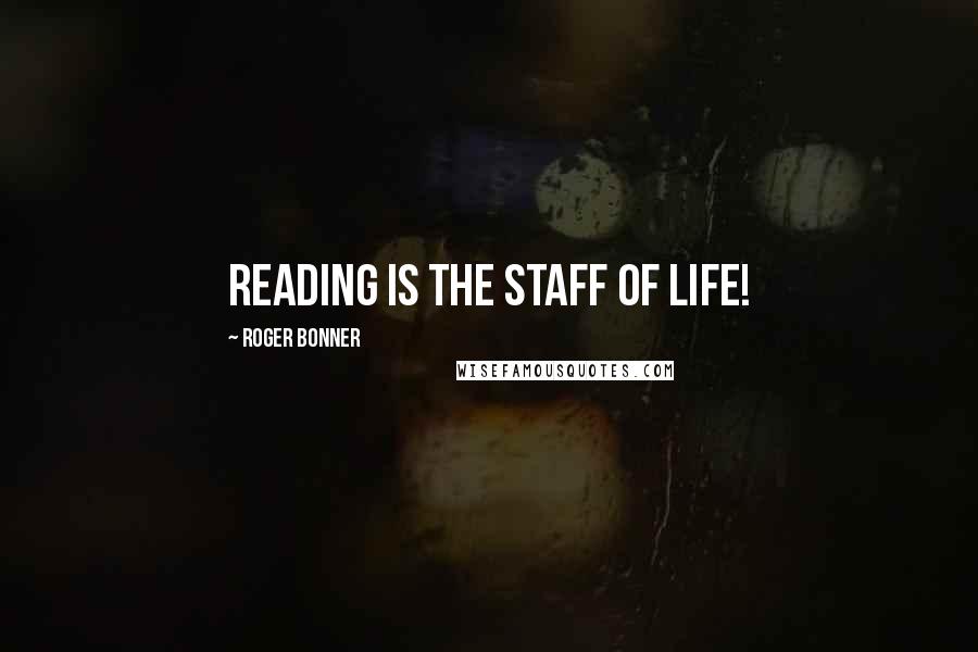 Roger Bonner Quotes: Reading is the staff of life!