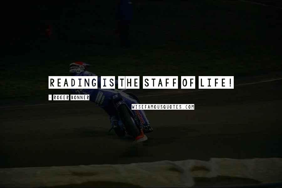 Roger Bonner Quotes: Reading is the staff of life!