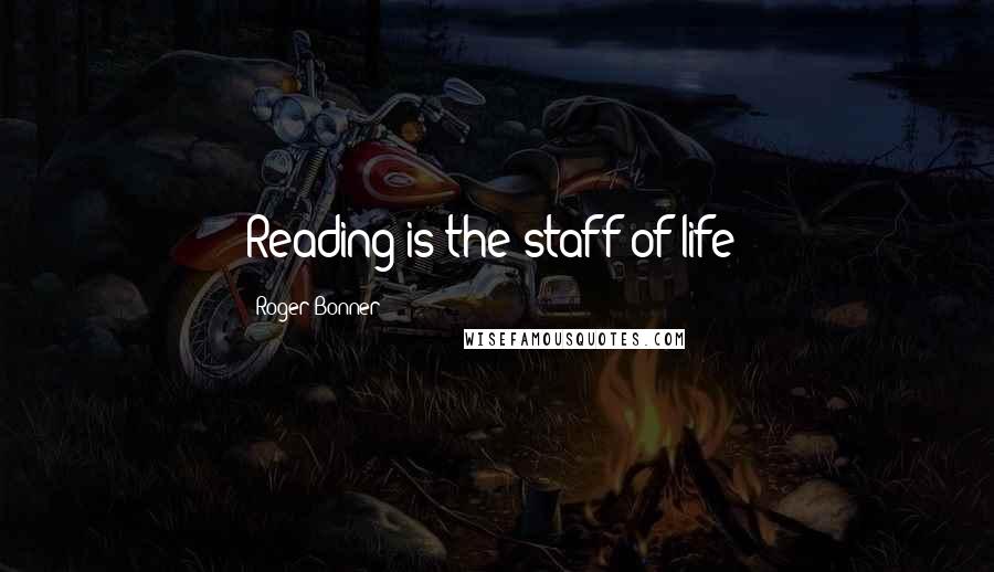 Roger Bonner Quotes: Reading is the staff of life!