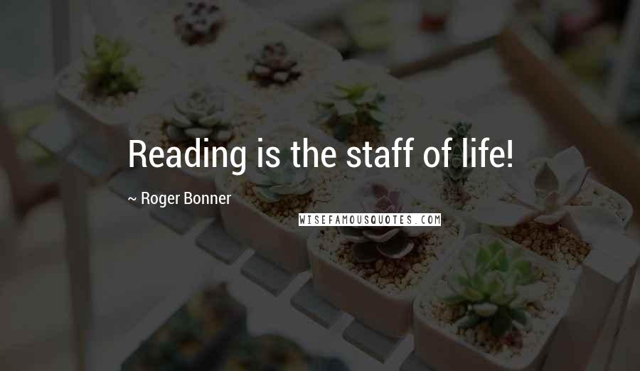 Roger Bonner Quotes: Reading is the staff of life!