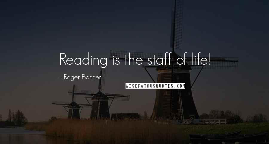Roger Bonner Quotes: Reading is the staff of life!