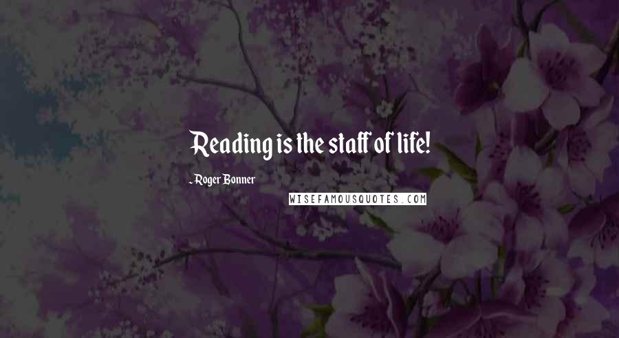 Roger Bonner Quotes: Reading is the staff of life!