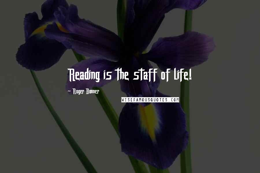 Roger Bonner Quotes: Reading is the staff of life!