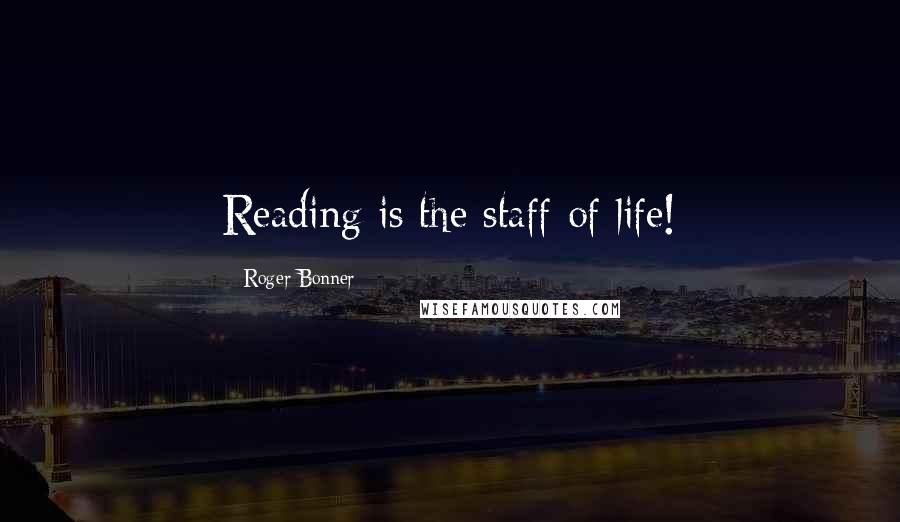Roger Bonner Quotes: Reading is the staff of life!