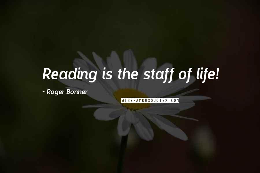 Roger Bonner Quotes: Reading is the staff of life!