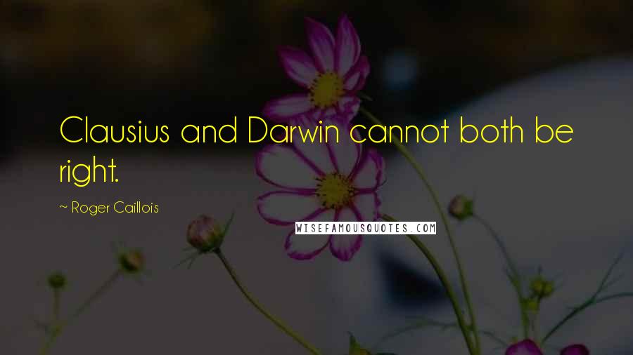 Roger Caillois Quotes: Clausius and Darwin cannot both be right.
