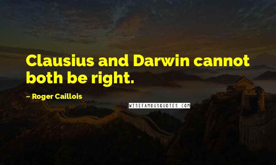Roger Caillois Quotes: Clausius and Darwin cannot both be right.