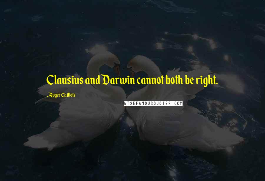 Roger Caillois Quotes: Clausius and Darwin cannot both be right.