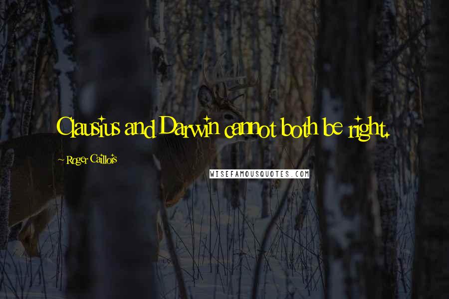 Roger Caillois Quotes: Clausius and Darwin cannot both be right.