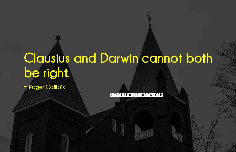 Roger Caillois Quotes: Clausius and Darwin cannot both be right.