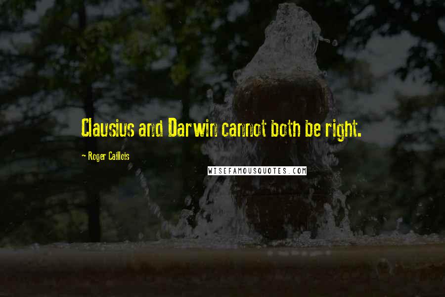 Roger Caillois Quotes: Clausius and Darwin cannot both be right.