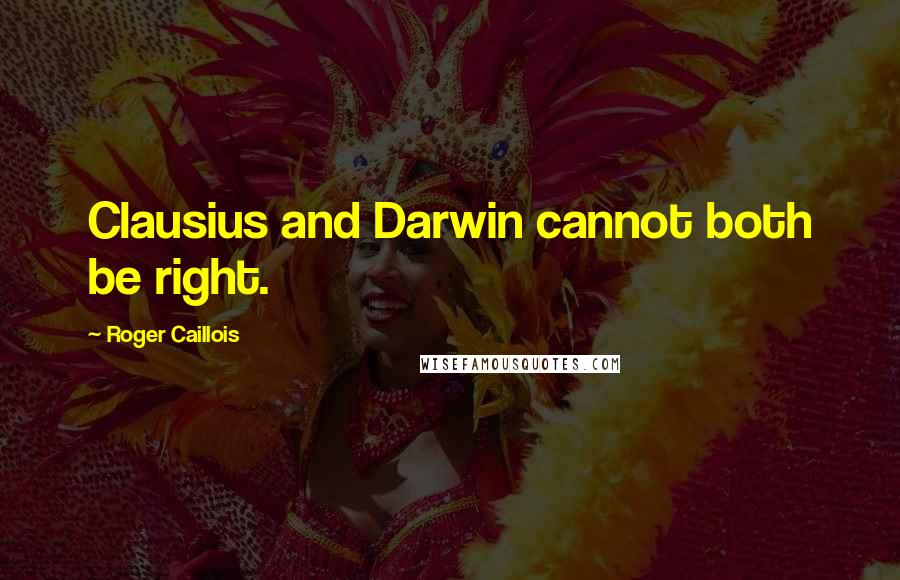 Roger Caillois Quotes: Clausius and Darwin cannot both be right.