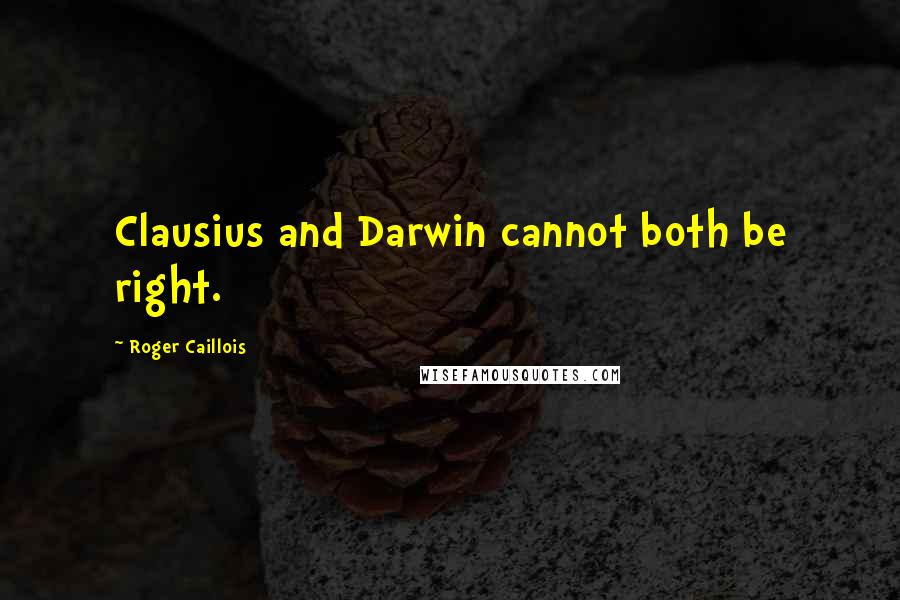 Roger Caillois Quotes: Clausius and Darwin cannot both be right.