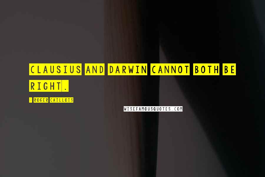 Roger Caillois Quotes: Clausius and Darwin cannot both be right.