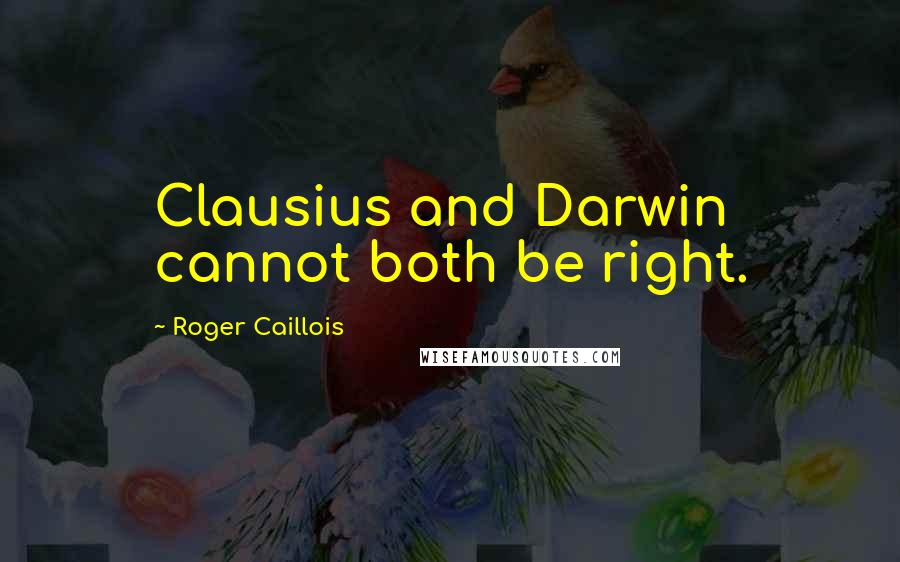 Roger Caillois Quotes: Clausius and Darwin cannot both be right.