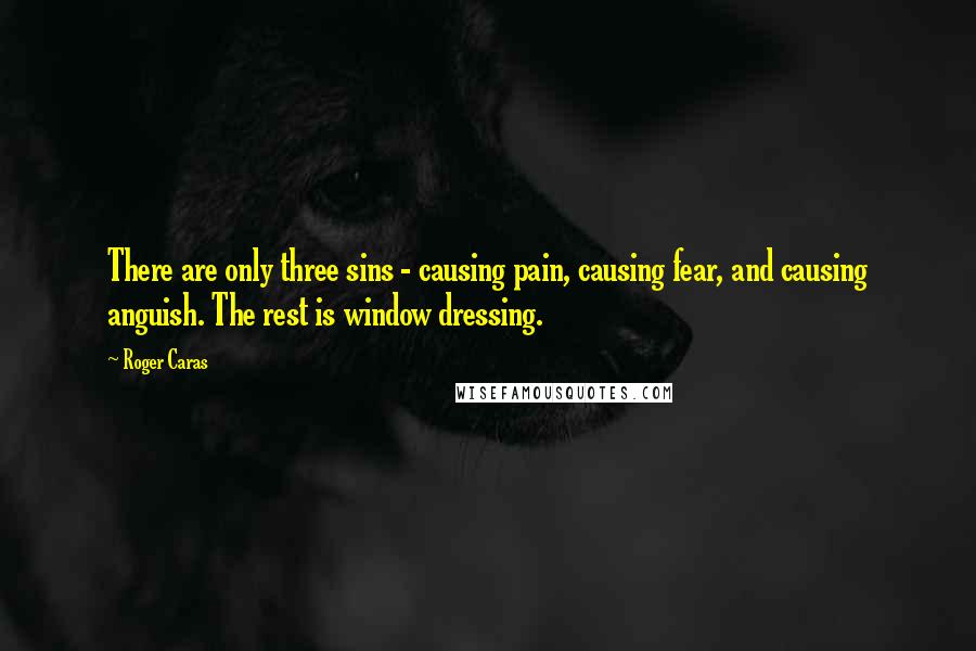 Roger Caras Quotes: There are only three sins - causing pain, causing fear, and causing anguish. The rest is window dressing.