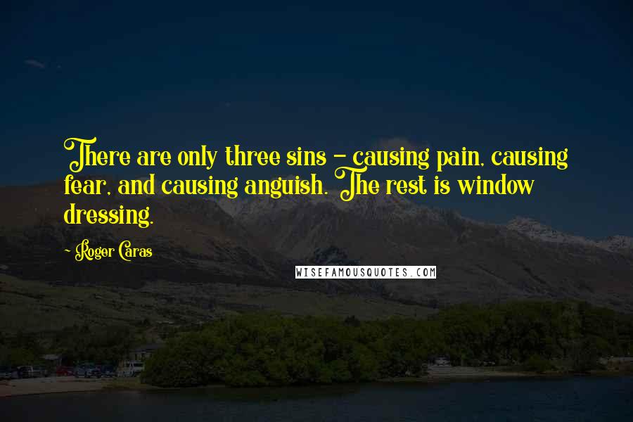 Roger Caras Quotes: There are only three sins - causing pain, causing fear, and causing anguish. The rest is window dressing.