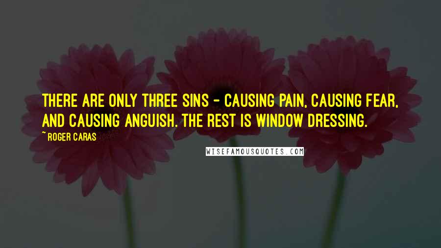 Roger Caras Quotes: There are only three sins - causing pain, causing fear, and causing anguish. The rest is window dressing.