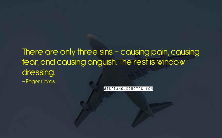 Roger Caras Quotes: There are only three sins - causing pain, causing fear, and causing anguish. The rest is window dressing.