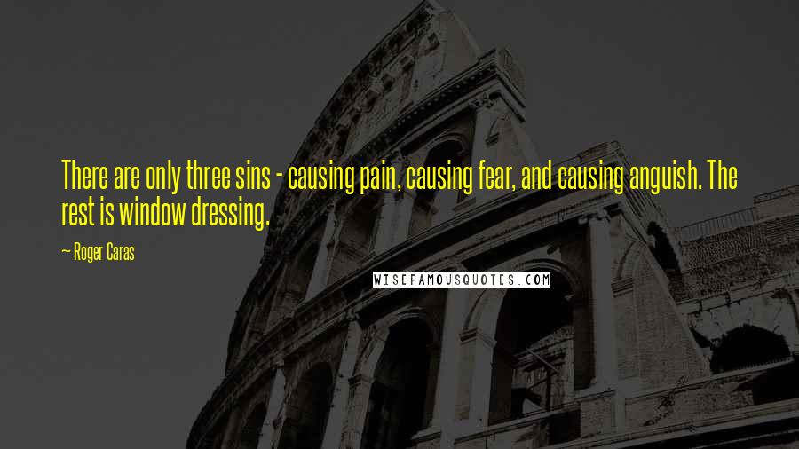 Roger Caras Quotes: There are only three sins - causing pain, causing fear, and causing anguish. The rest is window dressing.