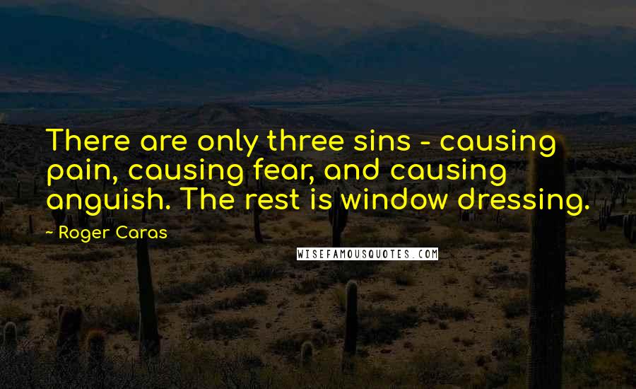 Roger Caras Quotes: There are only three sins - causing pain, causing fear, and causing anguish. The rest is window dressing.