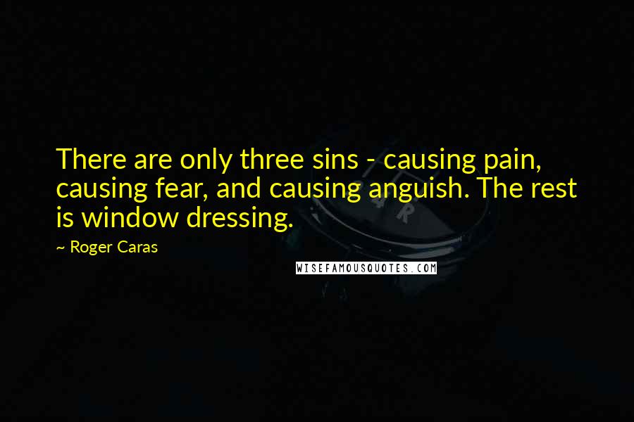 Roger Caras Quotes: There are only three sins - causing pain, causing fear, and causing anguish. The rest is window dressing.