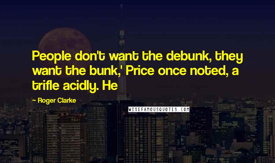 Roger Clarke Quotes: People don't want the debunk, they want the bunk,' Price once noted, a trifle acidly. He