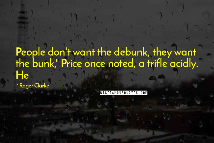 Roger Clarke Quotes: People don't want the debunk, they want the bunk,' Price once noted, a trifle acidly. He