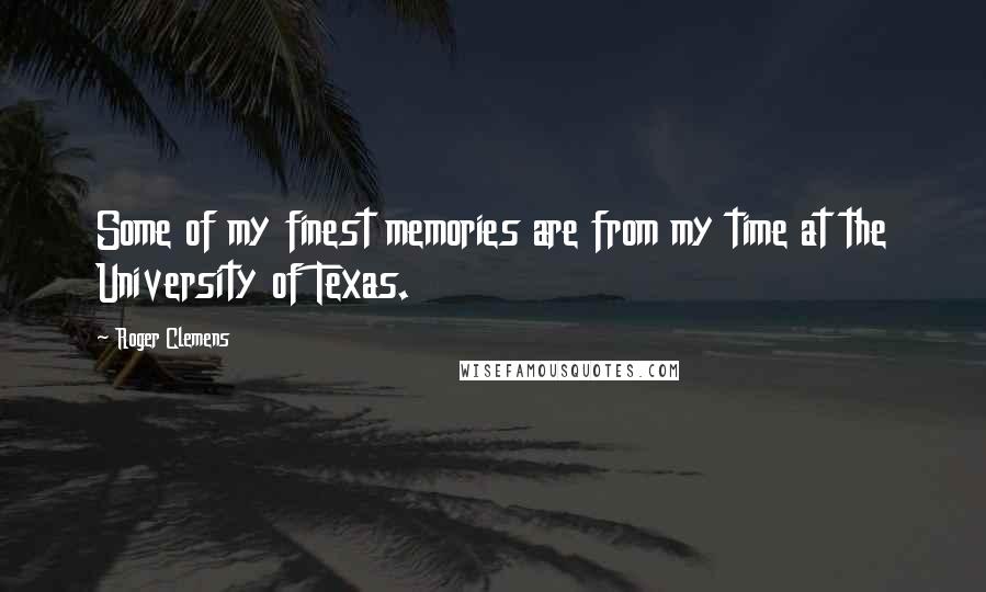 Roger Clemens Quotes: Some of my finest memories are from my time at the University of Texas.