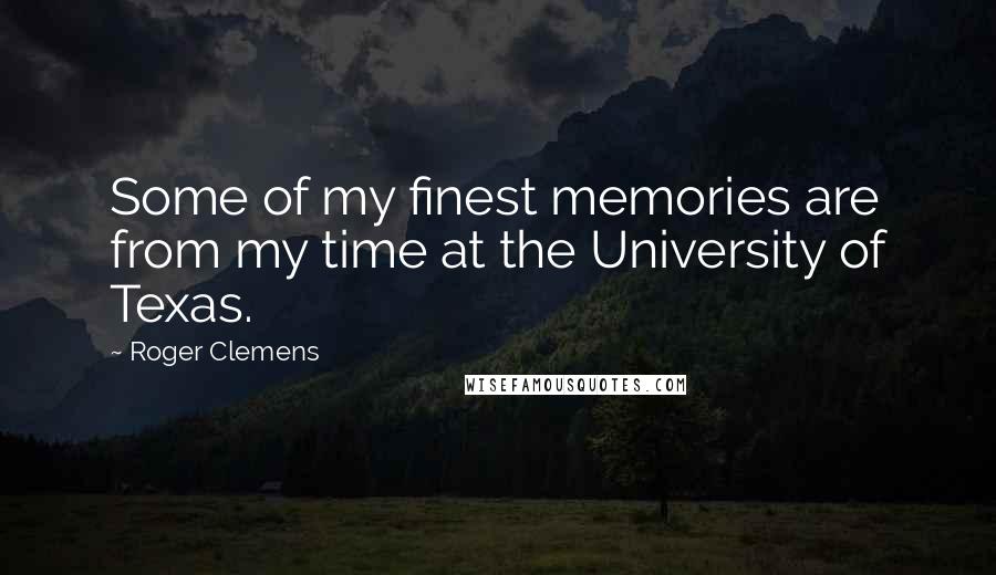 Roger Clemens Quotes: Some of my finest memories are from my time at the University of Texas.