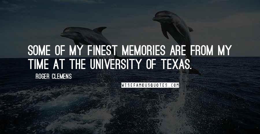 Roger Clemens Quotes: Some of my finest memories are from my time at the University of Texas.