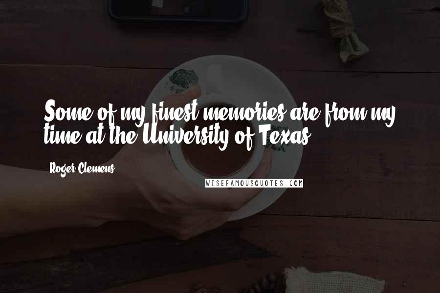 Roger Clemens Quotes: Some of my finest memories are from my time at the University of Texas.