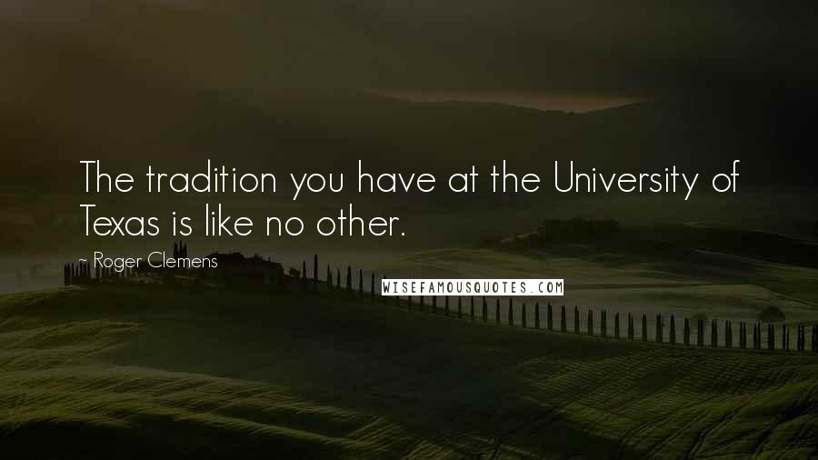 Roger Clemens Quotes: The tradition you have at the University of Texas is like no other.