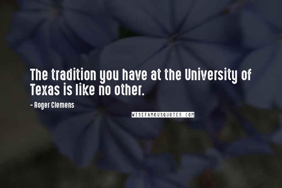 Roger Clemens Quotes: The tradition you have at the University of Texas is like no other.