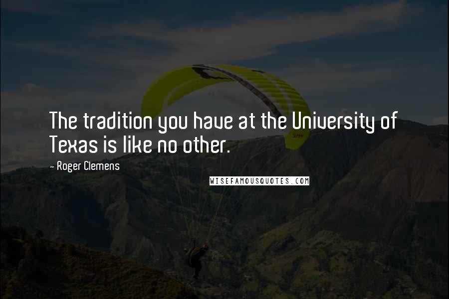 Roger Clemens Quotes: The tradition you have at the University of Texas is like no other.