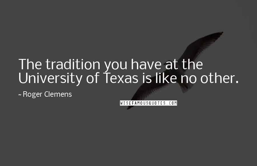 Roger Clemens Quotes: The tradition you have at the University of Texas is like no other.