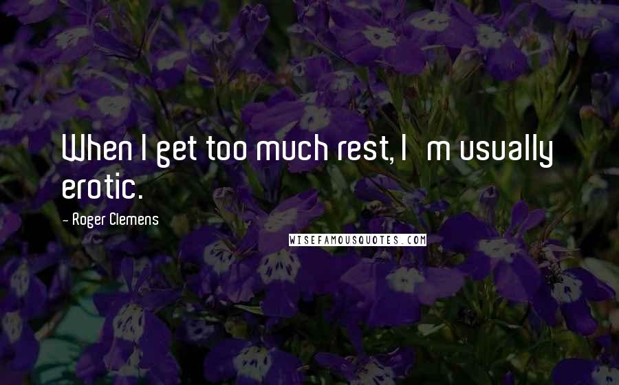 Roger Clemens Quotes: When I get too much rest, I'm usually erotic.